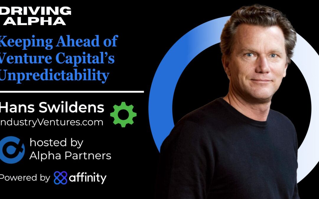 Driving Alpha: Keeping Ahead of VC’s Unpredictability With Industry Ventures’ Hans Swildens
